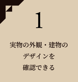 1 実物の外観・建物のデザインを確認できる